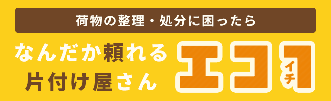 荷物の整理・処分に困ったら　なんだか頼れる片付け屋さん　エコイチ